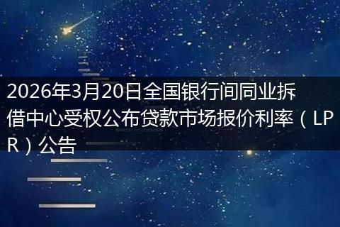 2026年3月20日全国银行间同业拆借中心受权公布贷款市场报价利率（LPR）公告
