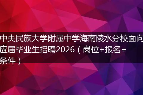 中央民族大学附属中学海南陵水分校面向应届毕业生招聘2026（岗位+报名+条件）