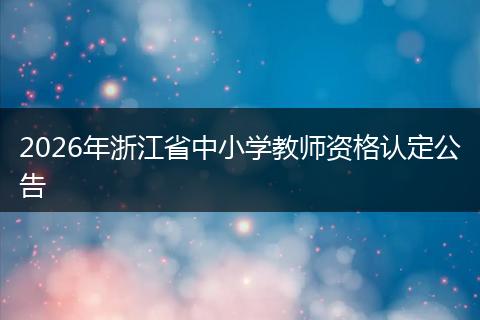 2026年浙江省中小学教师资格认定公告