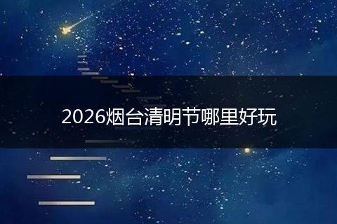 2026烟台清明节哪里好玩