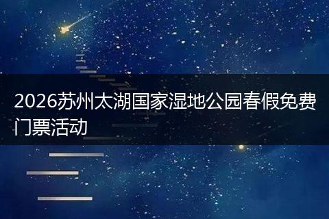 2026苏州太湖国家湿地公园春假免费门票活动