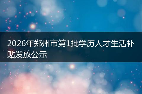 2026年郑州市第1批学历人才生活补贴发放公示