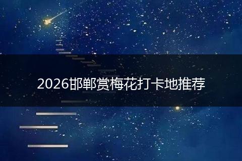 2026邯郸赏梅花打卡地推荐