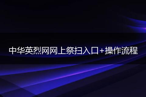 中华英烈网网上祭扫入口+操作流程