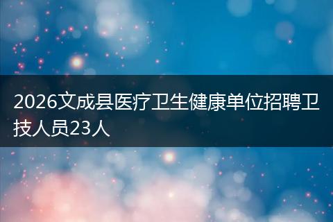 2026文成县医疗卫生健康单位招聘卫技人员23人