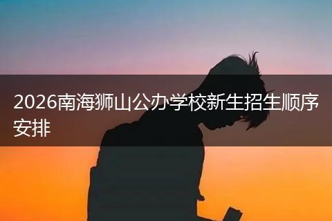 2026南海狮山公办学校新生招生顺序安排