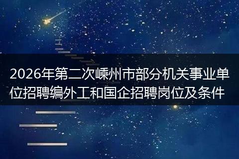 2026年第二次嵊州市部分机关事业单位招聘编外工和国企招聘岗位及条件