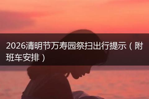 2026清明节万寿园祭扫出行提示（附班车安排）