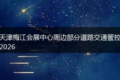 天津梅江会展中心周边部分道路交通管控2026