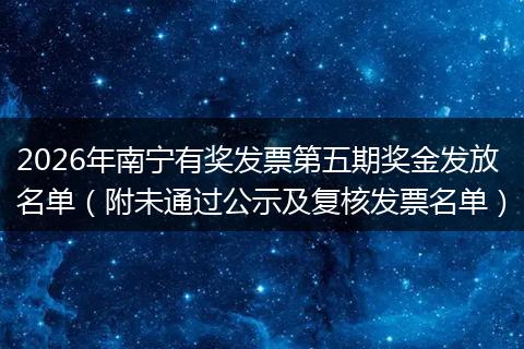 2026年南宁有奖发票第五期奖金发放名单（附未通过公示及复核发票名单）