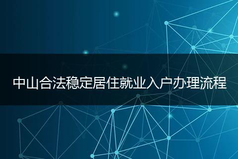 中山合法稳定居住就业入户办理流程