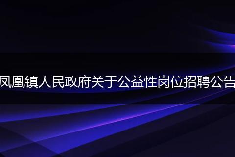 凤凰镇人民政府关于公益性岗位招聘公告