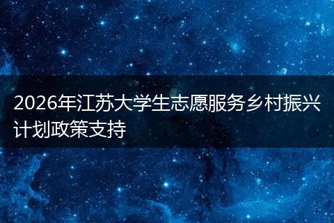 2026年江苏大学生志愿服务乡村振兴计划政策支持