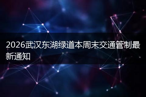 2026武汉东湖绿道本周末交通管制最新通知