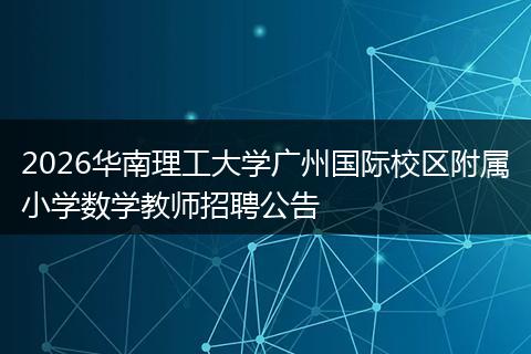 2026华南理工大学广州国际校区附属小学数学教师招聘公告