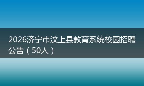 2026济宁市汶上县教育系统校园招聘公告（50人）