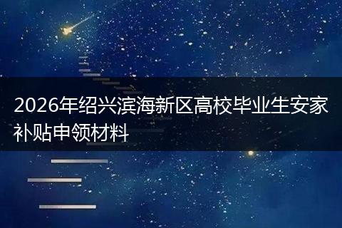 2026年绍兴滨海新区高校毕业生安家补贴申领材料