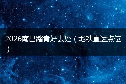 2026南昌踏青好去处（地铁直达点位）