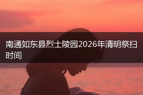 南通如东县烈士陵园2026年清明祭扫时间