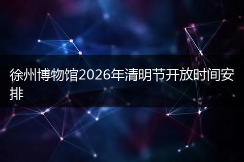 徐州博物馆2026年清明节开放时间安排