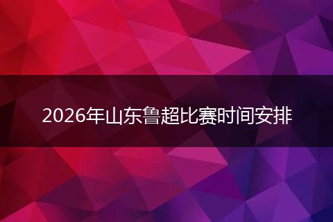 2026年山东鲁超比赛时间安排