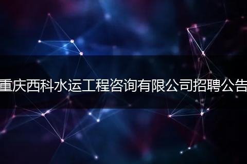 重庆西科水运工程咨询有限公司招聘公告