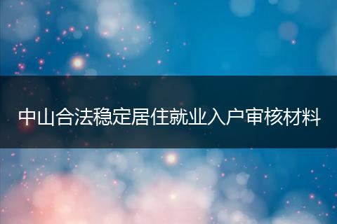 中山合法稳定居住就业入户审核材料