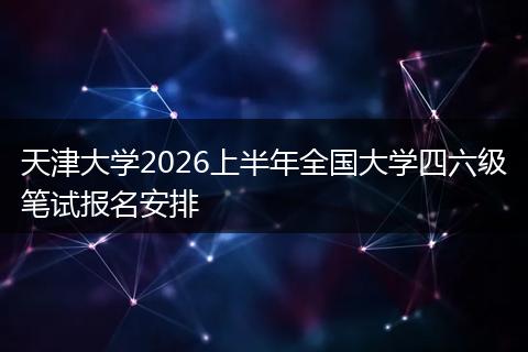 天津大学2026上半年全国大学四六级笔试报名安排