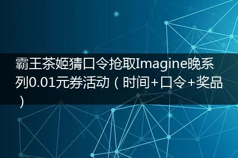 霸王茶姬猜口令抢取Imagine晚系列0.01元券活动（时间+口令+奖品）