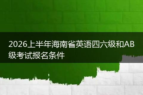 2026上半年海南省英语四六级和AB级考试报名条件