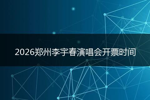 2026郑州李宇春演唱会开票时间