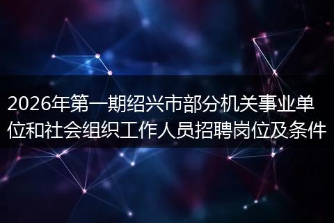 2026年第一期绍兴市部分机关事业单位和社会组织工作人员招聘岗位及条件