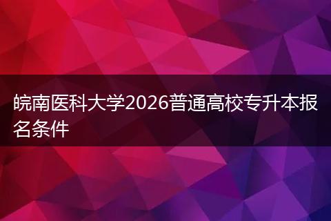 皖南医科大学2026普通高校专升本报名条件