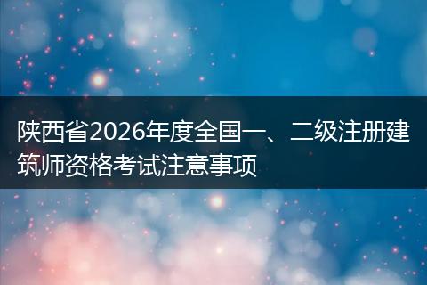 陕西省2026年度全国一、二级注册建筑师资格考试注意事项