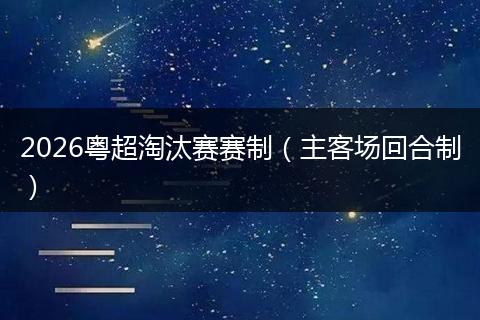 2026粤超淘汰赛赛制（主客场回合制）