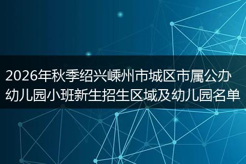 2026年秋季绍兴嵊州市城区市属公办幼儿园小班新生招生区域及幼儿园名单