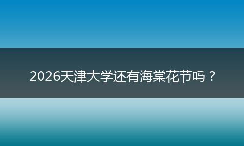 2026天津大学还有海棠花节吗？