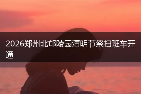 2026郑州北邙陵园清明节祭扫班车开通