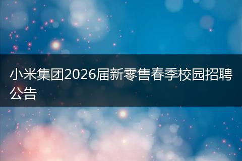 小米集团2026届新零售春季校园招聘公告