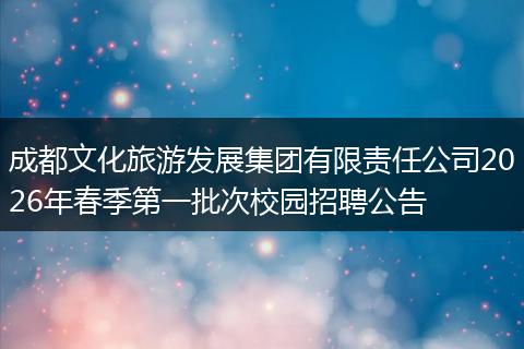 成都文化旅游发展集团有限责任公司2026年春季第一批次校园招聘公告