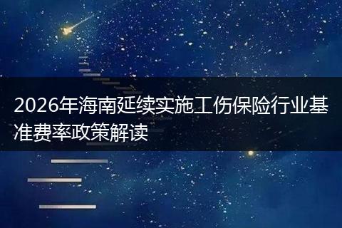 2026年海南延续实施工伤保险行业基准费率政策解读