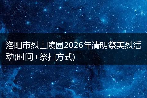 洛阳市烈士陵园2026年清明祭英烈活动(时间+祭扫方式)