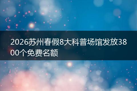 2026苏州春假8大科普场馆发放3800个免费名额
