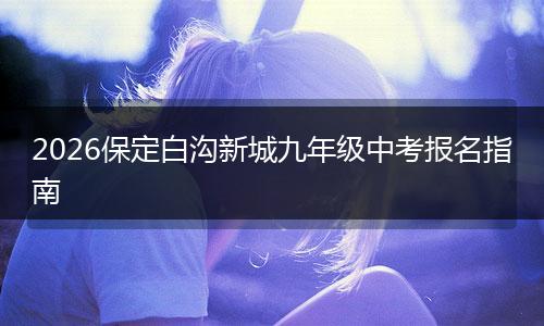 2026保定白沟新城九年级中考报名指南