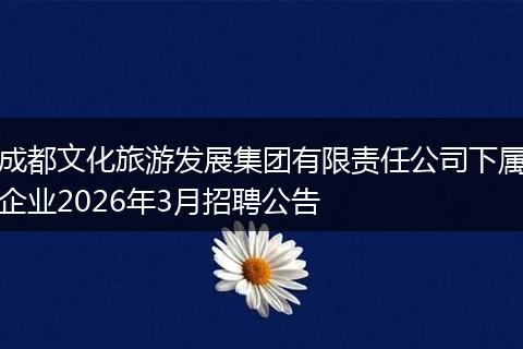成都文化旅游发展集团有限责任公司下属企业2026年3月招聘公告