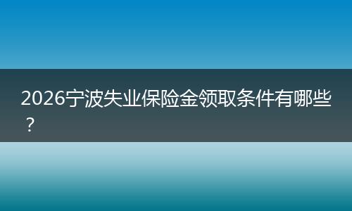2026宁波失业保险金领取条件有哪些？
