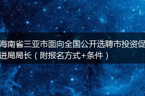 海南省三亚市面向全国公开选聘市投资促进局局长（附报名方式+条件）