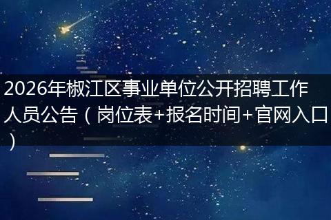 2026年椒江区事业单位公开招聘工作人员公告（岗位表+报名时间+官网入口）