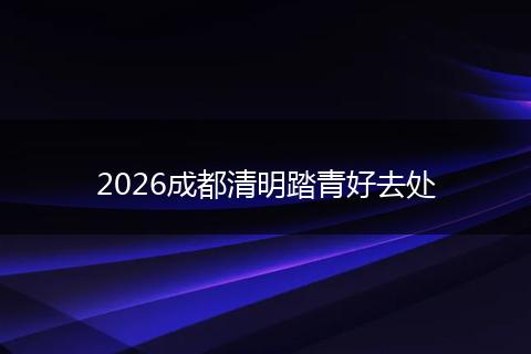 2026成都清明踏青好去处