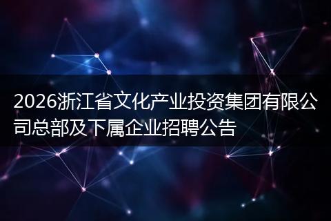 2026浙江省文化产业投资集团有限公司总部及下属企业招聘公告